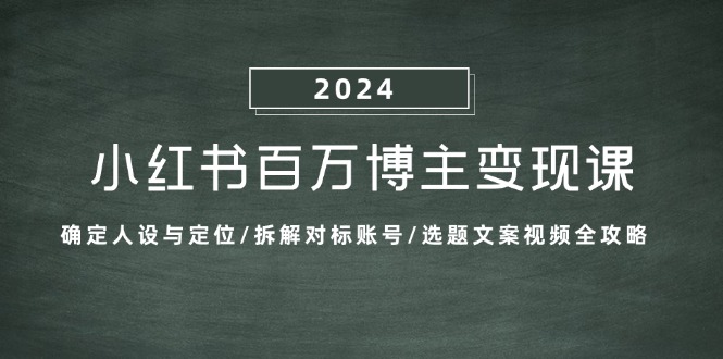 小红书百万博主变现课：确定人设与定位/拆解对标账号/选题文案视频全攻略-网创论坛