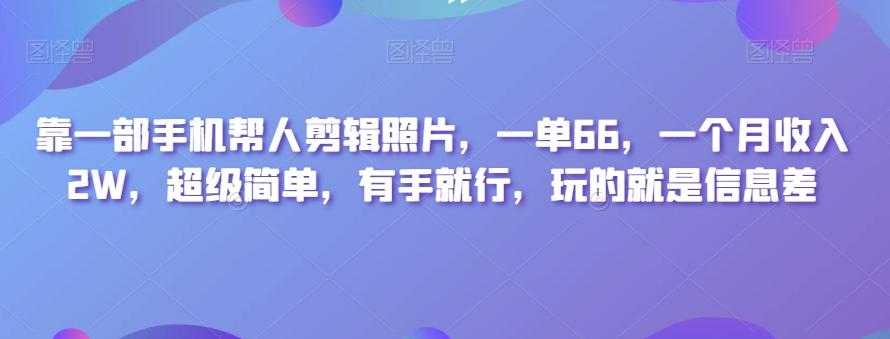 靠一部手机帮人剪辑照片，一单66，一个月收入2W，超级简单，有手就行，玩的就是信息差-网创论坛