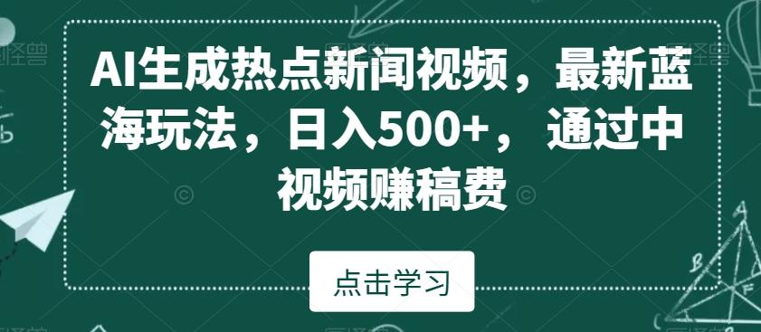 AI生成热点新闻视频，最新蓝海玩法，日入500+，通过中视频赚稿费【揭秘】-网创论坛