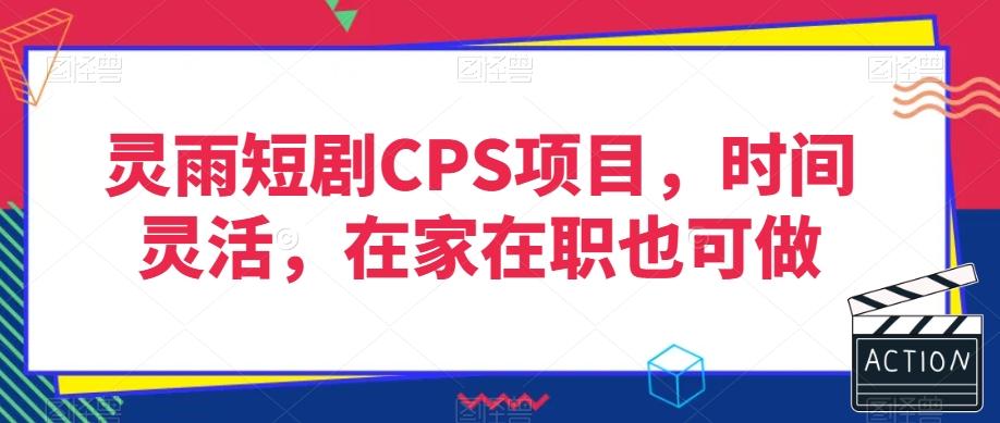 灵雨短剧CPS项目，时间灵活，在家在职也可做-网创论坛