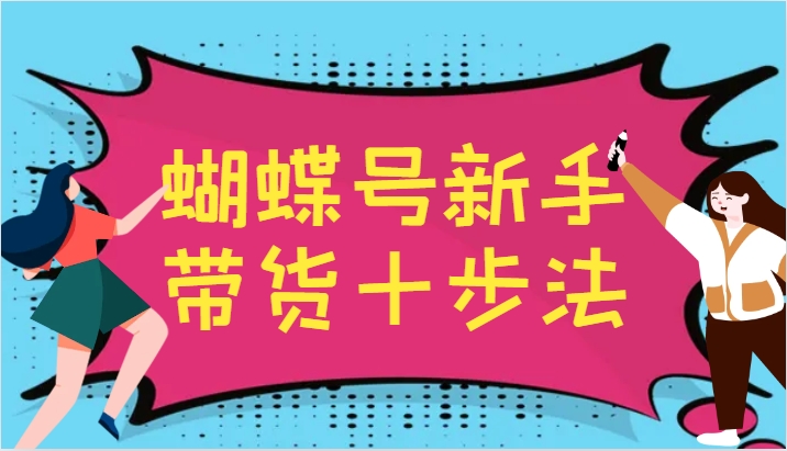 蝴蝶号新手带货十步法，建立自己的玩法体系，跟随平台变化不断更迭-网创论坛