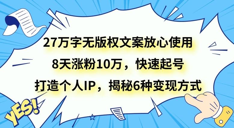 27万字无版权文案放心使用，8天涨粉10万，快速起号，打造个人IP，揭秘6种变现方式-网创论坛