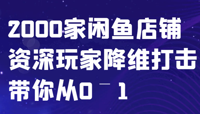 闲鱼已经饱和？纯扯淡！2000家闲鱼店铺资深玩家降维打击带你从0–1-网创论坛