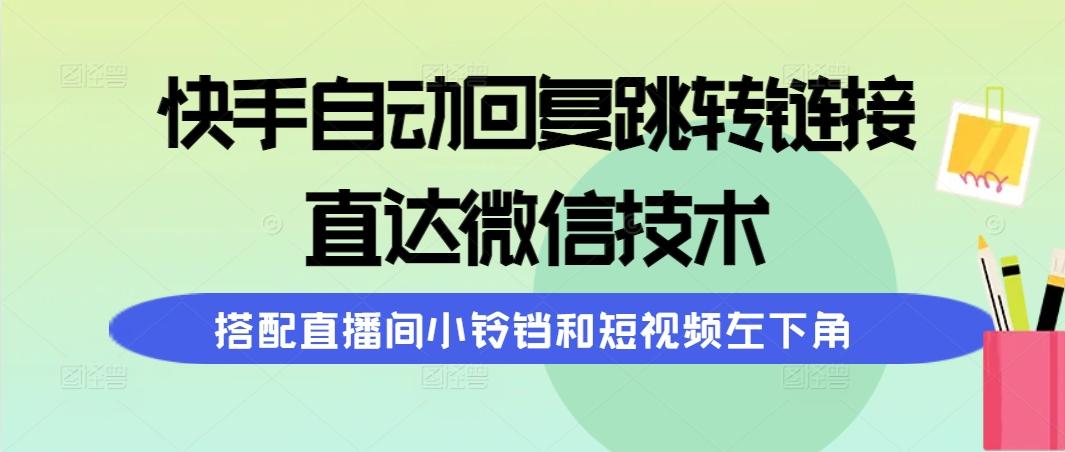 (9808期)快手自动回复跳转链接，直达微信技术，搭配直播间小铃铛和短视频左下角-网创论坛