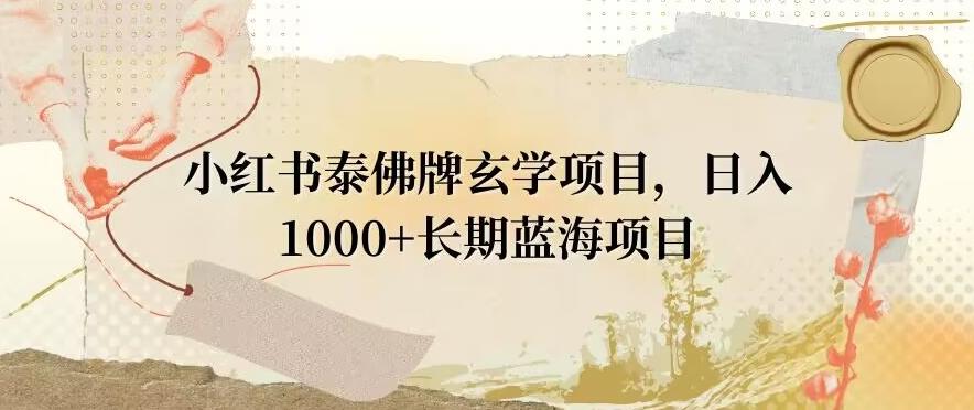 小红书泰佛牌玄学项目，日入1000+，打破传统，长期蓝海项目-网创论坛
