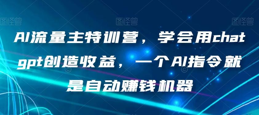 AI流量主特训营，学会用chatgpt创造收益，一个AI指令就是自动赚钱机器-网创论坛