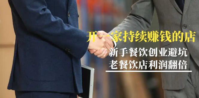 教你开一家-持续赚钱店，小白餐饮创业避坑，老餐饮店利润翻倍-99节无水印-网创论坛