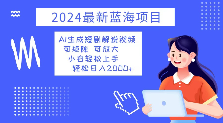 2024最新蓝海项目 AI生成短剧解说视频 小白轻松上手 日入2000+-网创论坛
