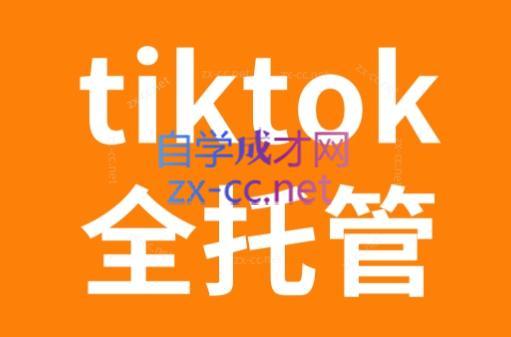 TikTok跨境电商全托管运营模式精品课-网创论坛