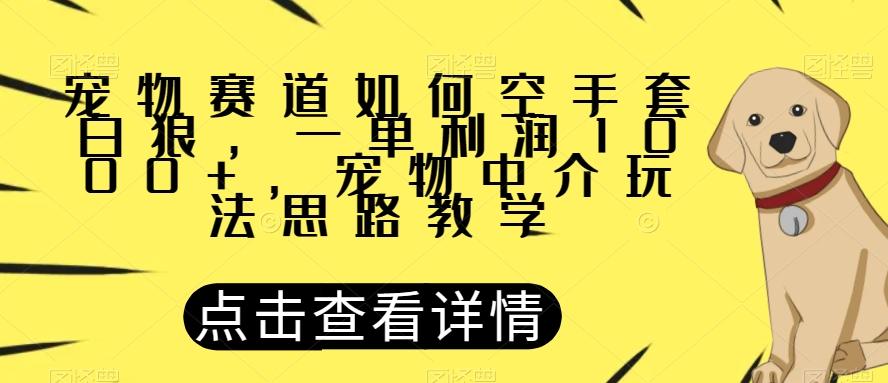 宠物赛道如何空手套白狼，一单利润1000+，宠物中介玩法思路教学【揭秘】-网创论坛
