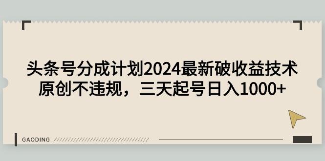 (9455期)头条号分成计划2024最新破收益技术，原创不违规，三天起号日入1000+-网创论坛