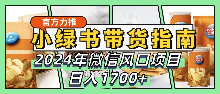 小绿书带货完全教学指南，2024年微信风口项目，日入1700+-网创论坛
