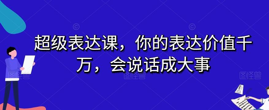 超级表达课，你的表达价值千万，会说话成大事-网创论坛