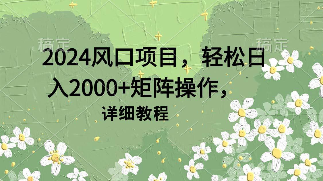 (9652期)2024风口项目，轻松日入2000+矩阵操作，详细教程-网创论坛