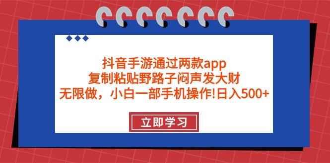 (9912期)抖音手游通过两款app，复制粘贴野路子闷声发大财，无限做 一部手机日入500+-网创论坛