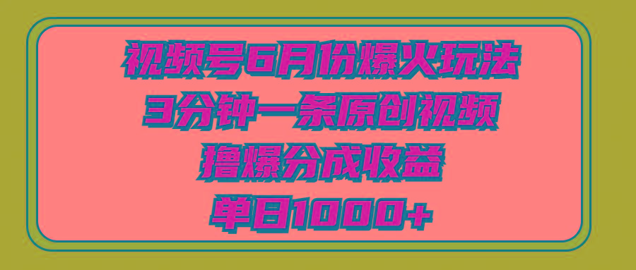 视频号6月份爆火玩法，3分钟一条原创视频，撸爆分成收益，单日1000+-网创论坛