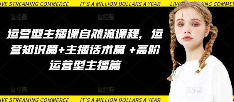 运营型主播课自然流课程，运营知识篇+主播话术篇 +高阶运营型主播篇-网创论坛