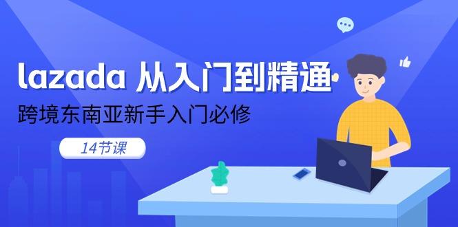 lazada 从入门到精通，跨境东南亚新手入门必修(14节课-网创论坛