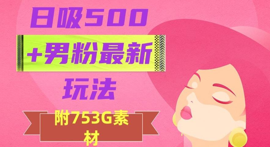 日吸500+男粉最新玩法，从作品制作到如何引流及后端变现，保姆级教程【揭秘】-网创论坛