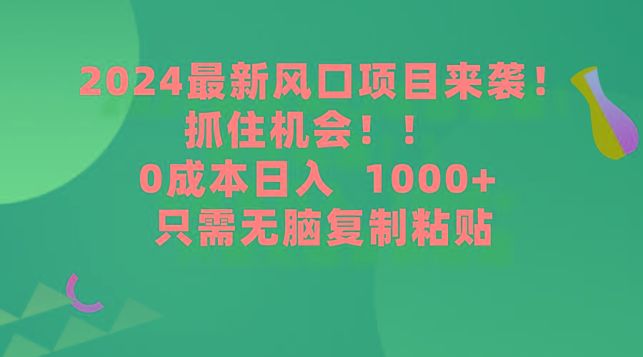 (9899期)2024最新风口项目来袭，抓住机会，0成本一部手机日入1000+，只需无脑复…-网创论坛