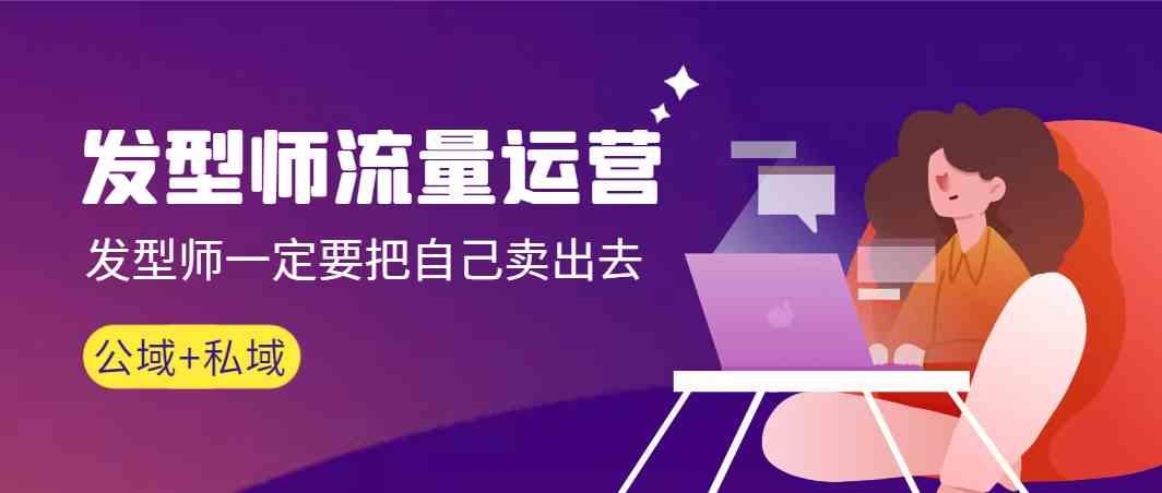 发型师流量运营，发型师一定要把自己卖出去(公域+私城)-网创论坛