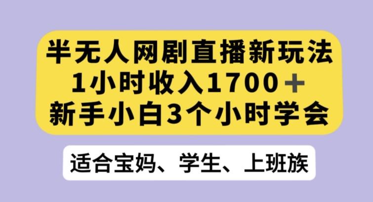 半无人网剧直播新玩法，1小时收入1700+，新手小白3小时学会【揭秘】-网创论坛