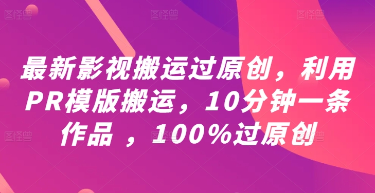 最新影视搬运过原创，利用PR模版搬运，10分钟一条作品 ，100%过原创【教程+PR模板】-网创论坛
