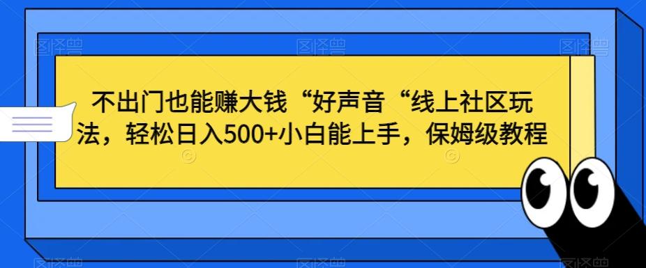 不出门也能赚大钱“好声音“线上社区玩法，轻松日入500+小白能上手，保姆级教程【揭秘】-网创论坛