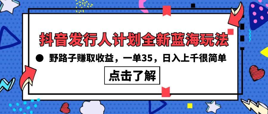 (10067期)抖音发行人计划全新蓝海玩法，野路子赚取收益，一单35，日入上千很简单!-网创论坛