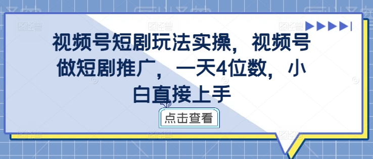 视频号短剧玩法实操，视频号做短剧推广，一天4位数，小白直接上手-网创论坛