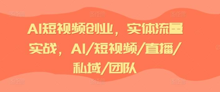 AI短视频创业，实体流量实战，AI/短视频/直播/私域/团队-网创论坛