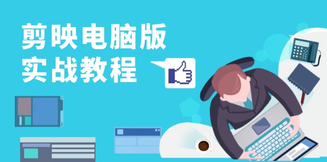 剪映电脑版实战教程，0基础打造短视频剪辑高手，详解功能、工具与实操案例-网创论坛