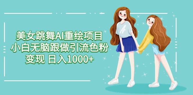 美女跳舞AI重绘项目 小白无脑跟做引流色粉变现 日入1000+-网创论坛