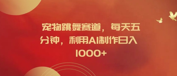 宠物跳舞赛道，每天五分钟，利用AI制作日入1k【揭秘】-网创论坛