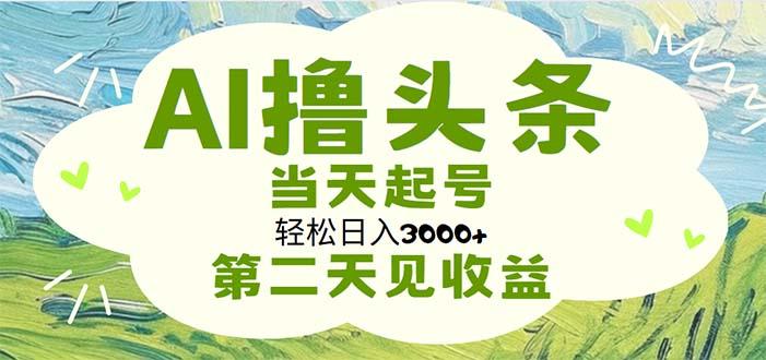 AI撸头条，轻松日入3000+无脑操作，当天起号，第二天见收益-网创论坛