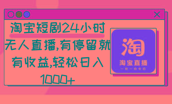 淘宝短剧24小时无人直播，有停留就有收益,轻松日入1000+-网创论坛