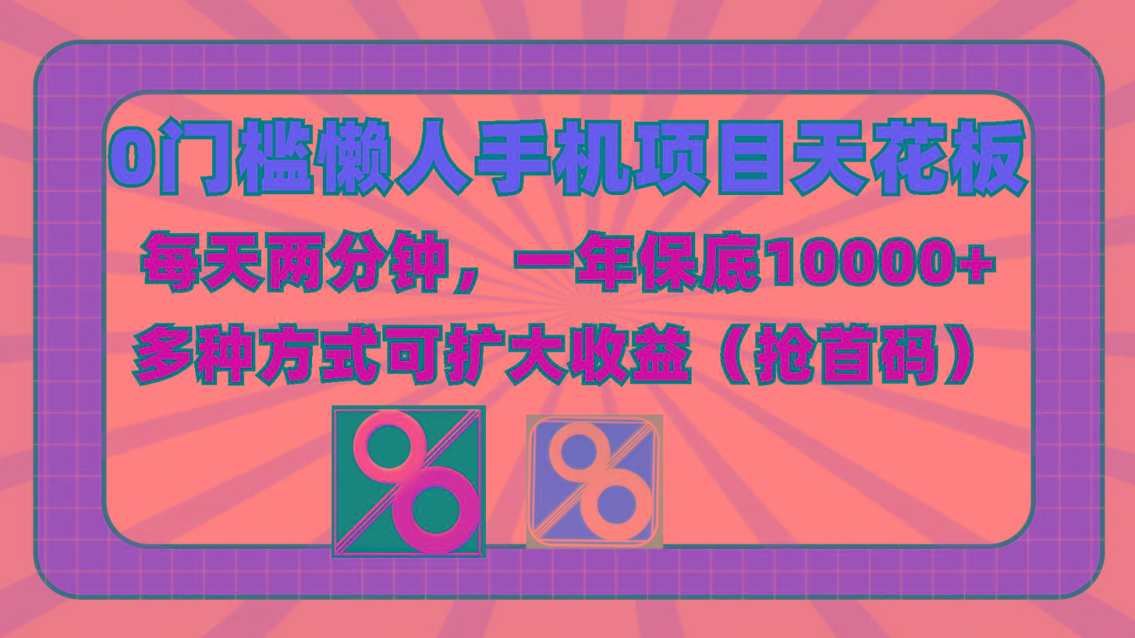 0门槛懒人手机项目，每天2分钟，一年10000+多种方式可扩大收益(抢首码)-网创论坛