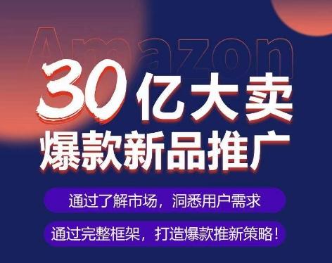 亚马逊·30亿大卖爆款新品推广，可复制、全程案例实操的爆款推新SOP-网创论坛
