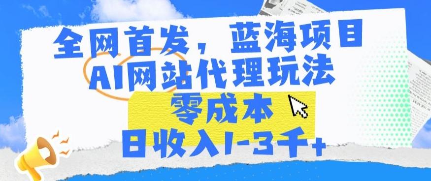 全网首发，蓝海项目，AI网站代理玩法，零成本日收入1-3千+【揭秘】-网创论坛