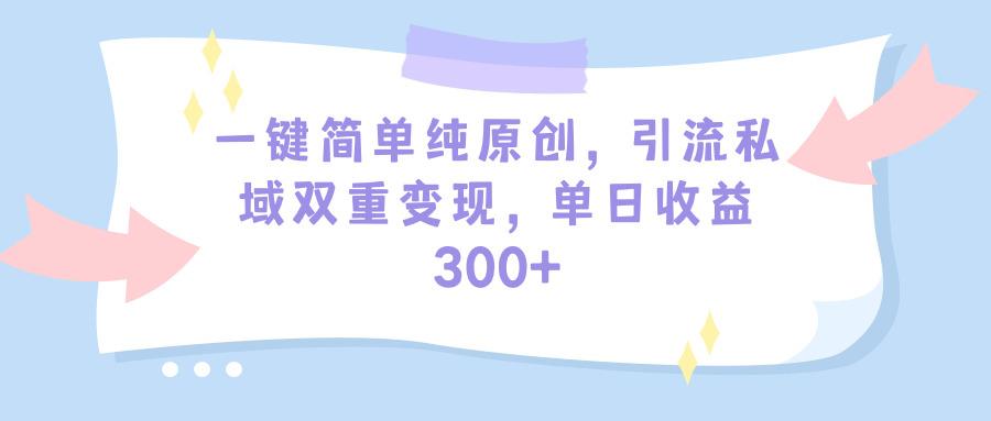 (9472期)一键简单纯原创，引流私域双重变现，单日收益300+(教程+素材)-网创论坛