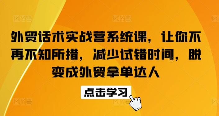 外贸话术实战营系统课，让你不再不知所措，减少试错时间，脱变成外贸拿单达人-网创论坛
