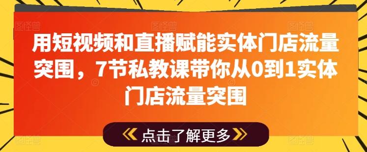用短视频和直播赋能实体门店流量突围，7节私教课带你从0到1实体门店流量突围-网创论坛