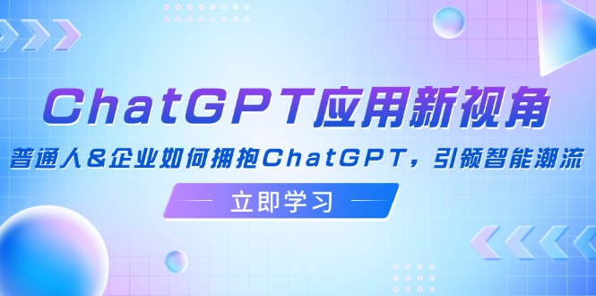 ChatGPT应用新视角：普通人&企业如何拥抱ChatGPT，引领智能潮流-网创论坛
