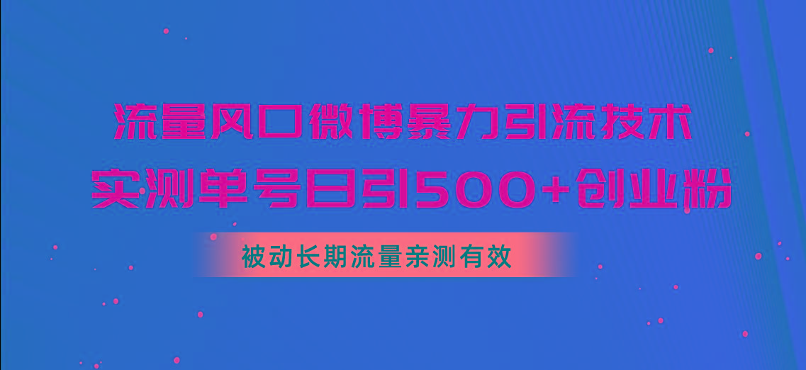 流量风口微博暴力引流技术，单号日引500+创业粉，被动长期流量-网创论坛