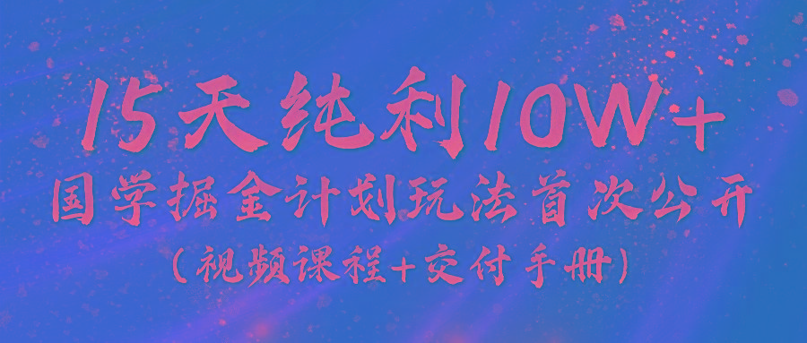 《国学掘金计划2024》实战教学视频，15天纯利10W+(视频课程+交付手册)-网创论坛