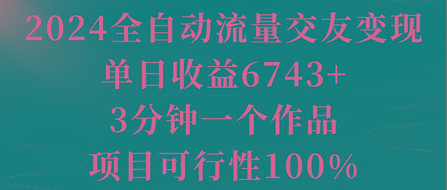 2024全自动流量交友变现，单日收益6743+，3分钟一个作品，项目可行性100%-网创论坛