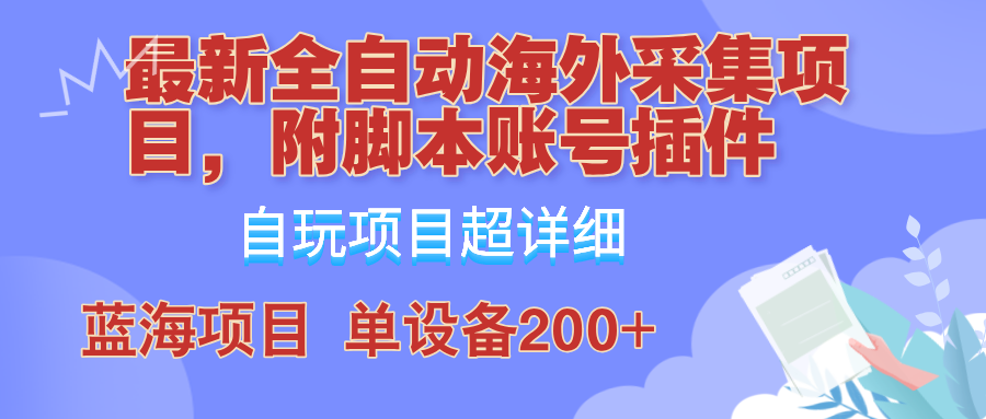 外面卖4980的全自动海外采集项目，带脚本账号插件保姆级教学，号称单日200+-网创论坛
