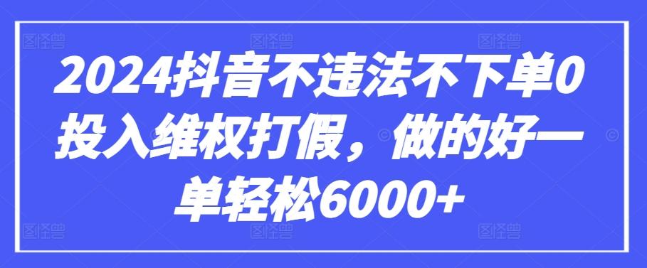 2024抖音不违法不下单0投入维权打假，做的好一单轻松6000+【仅揭秘】-网创论坛