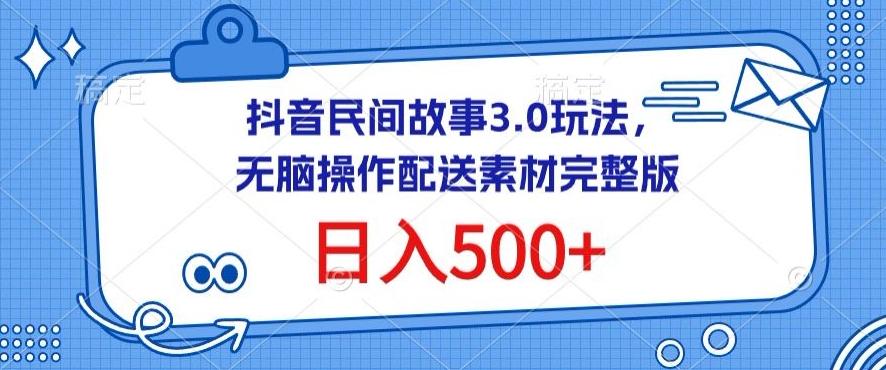 抖音民间故事3.0玩法，无脑操作，日入500+配送素材完整版【揭秘】-网创论坛