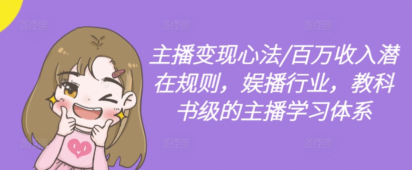 主播变现心法/百万收入潜在规则，娱播行业，教科书级的主播学习体系-网创论坛